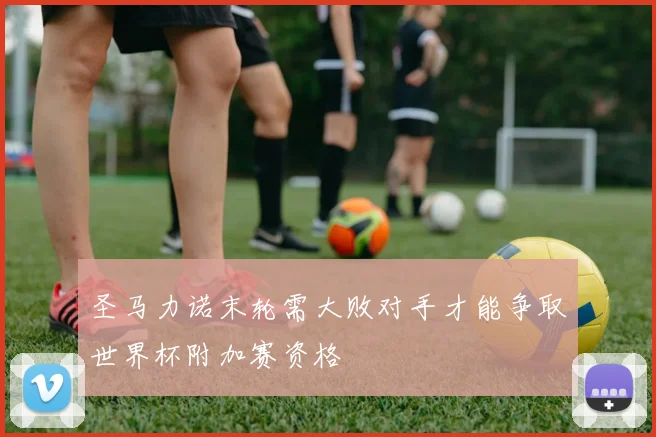 圣马力诺末轮需大败对手才能争取世界杯附加赛资格