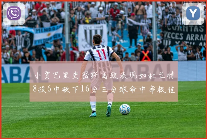 小贾巴里史密斯高效表现如杜兰特8投6中砍下16分三分球命中率极佳