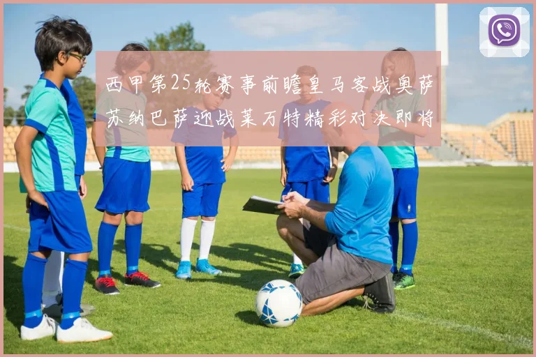 西甲第25轮赛事前瞻皇马客战奥萨苏纳巴萨迎战莱万特精彩对决即将上演