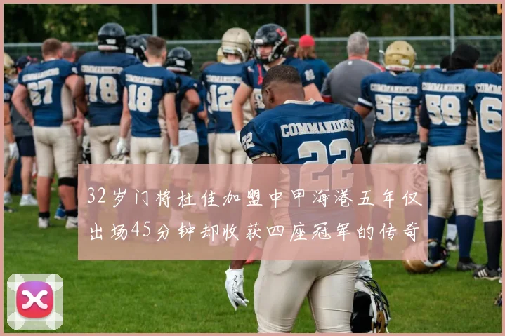 32岁门将杜佳加盟中甲海港五年仅出场45分钟却收获四座冠军的传奇经历