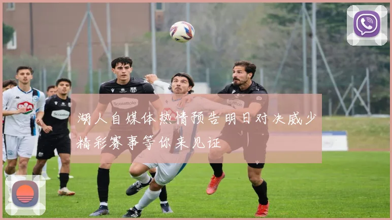 湖人自媒体热情预告明日对决威少精彩赛事等你来见证