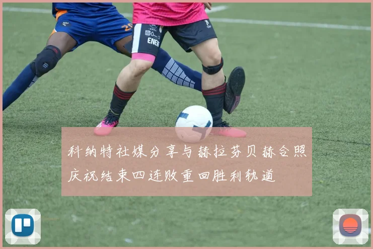 科纳特社媒分享与赫拉芬贝赫合照庆祝结束四连败重回胜利轨道