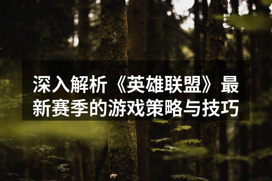 深入解析《英雄联盟》最新赛季的游戏策略与技巧