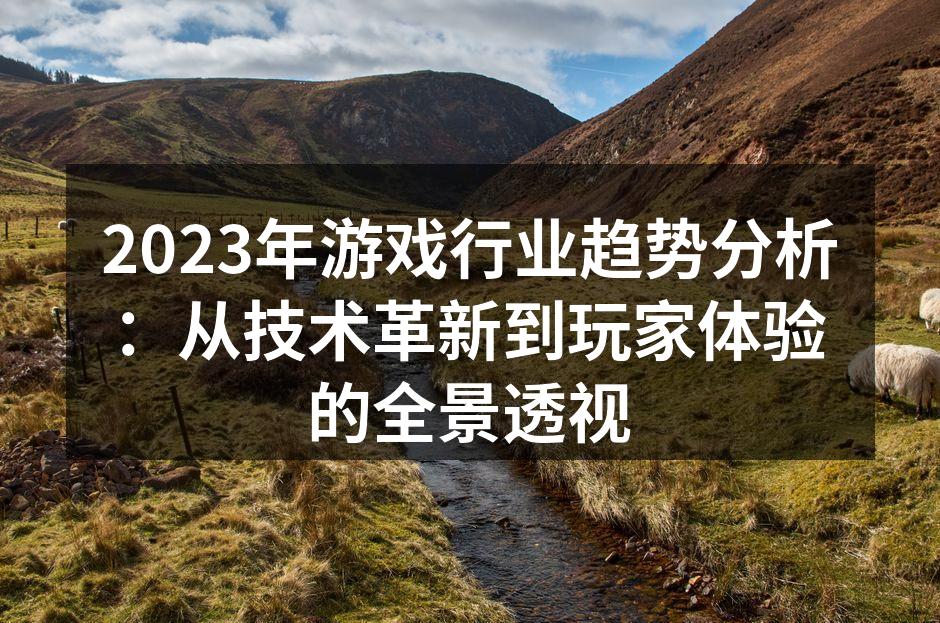 2023年游戏行业趋势分析：从技术革新到