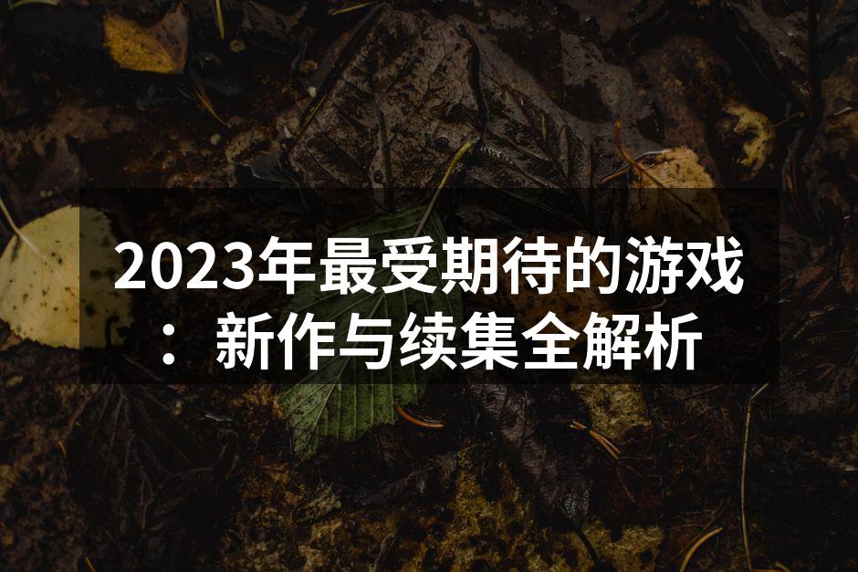 2023年最受期待的游戏：新作与续集全解析