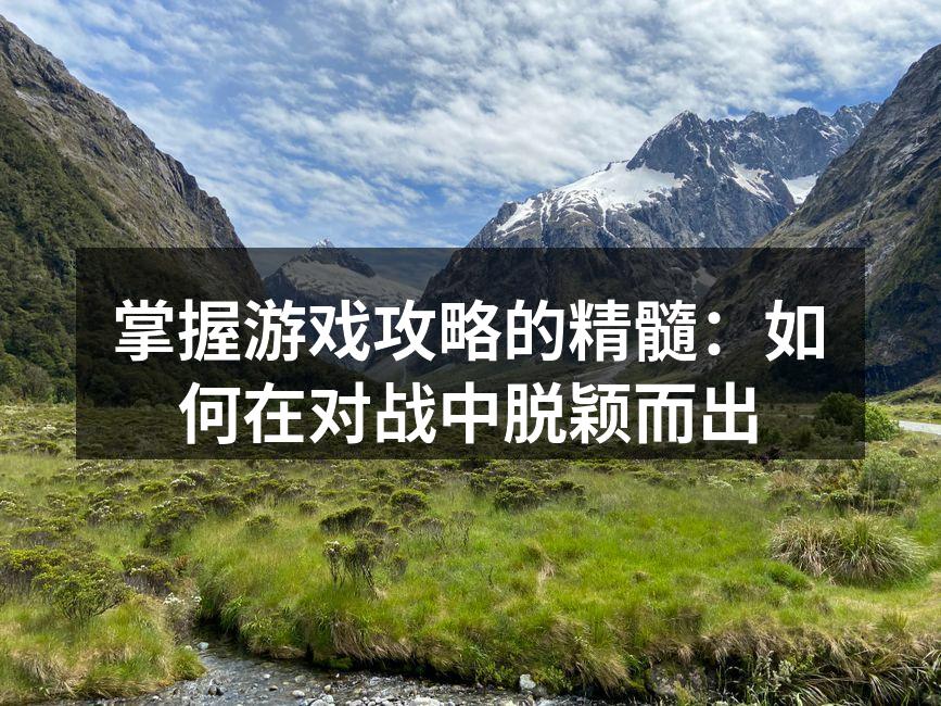 掌握游戏攻略的精髓：如何在对战中脱颖而出